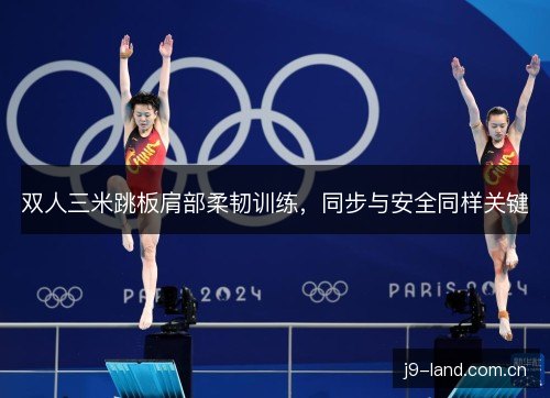 双人三米跳板肩部柔韧训练,同步与安全同样关键 双人三米跳板肩部柔韧训练,同步与安全同样关键