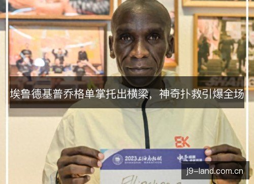 埃鲁德基普乔格单掌托出横梁，神奇扑救引爆全场