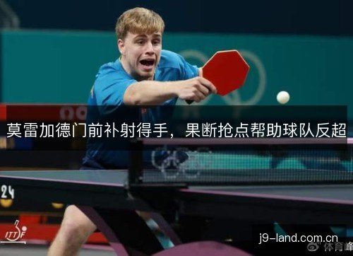 莫雷加德门前补射得手,果断抢点帮助球队反超 莫雷加德门前补射得手,果断抢点帮助球队反超
