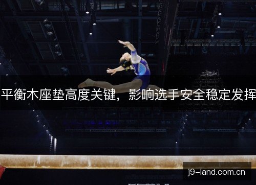 平衡木座垫高度关键，影响选手安全稳定发挥