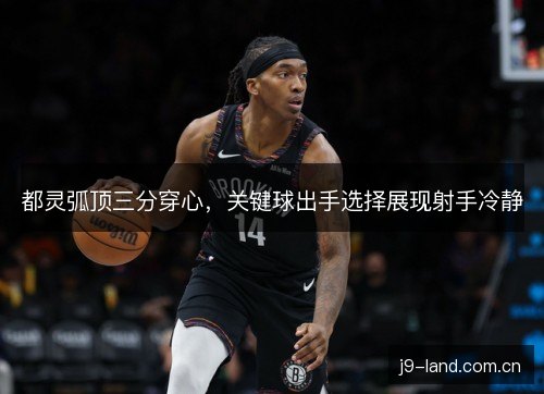 都灵弧顶三分穿心,关键球出手选择展现射手冷静 都灵弧顶三分穿心,关键球出手选择展现射手冷静