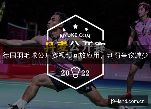 德国羽毛球公开赛视频回放应用，判罚争议减少